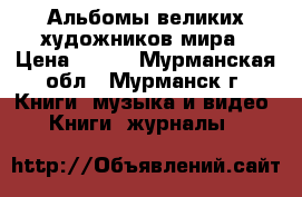 Альбомы великих художников мира › Цена ­ 159 - Мурманская обл., Мурманск г. Книги, музыка и видео » Книги, журналы   
